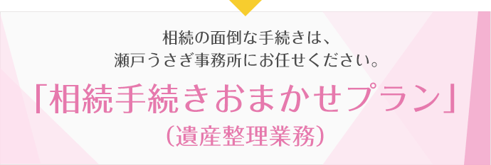 相続の面倒な手続きは、瀬戸うさぎ事務所にお任せください。「相続手続きおまかせプラン」(遺産整理業務)